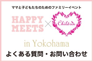 【よくある質問・お問い合わせ】HAPPY MEETS×ママまつり in 横浜