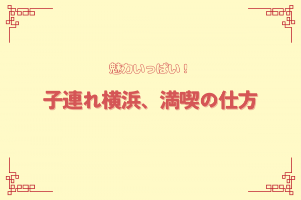 【横浜】魅力いっぱい！子連れ横浜、満喫の仕方！