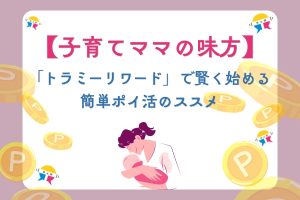 【子育てママの味方】おむつや子供服もお得に！「トラミーリワード」で賢く始める簡単ポイ活のススメ