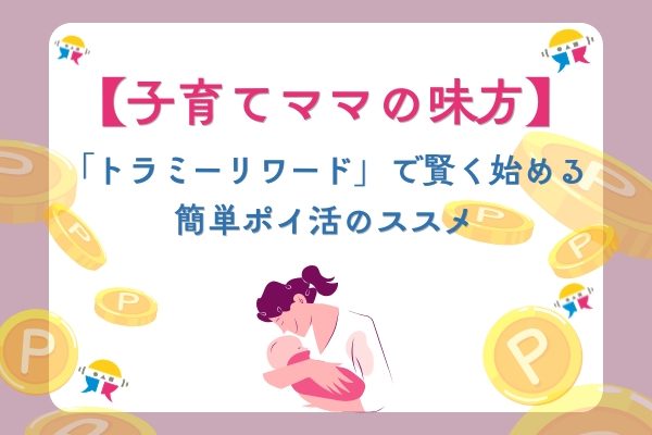 【子育てママの味方】おむつや子供服もお得に！「トラミーリワード」で賢く始める簡単ポイ活のススメ